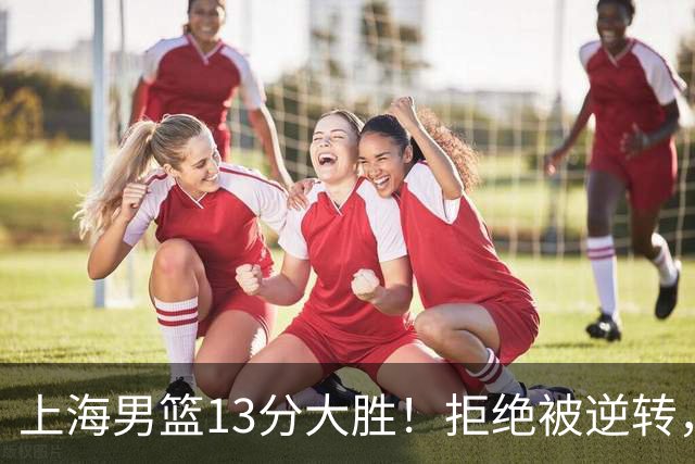 上海男篮13分大胜！拒绝被逆转，张镇麟大爆发，古德温14助攻