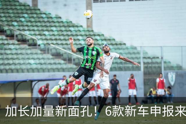 加长加量新面孔!6款新车申报来了